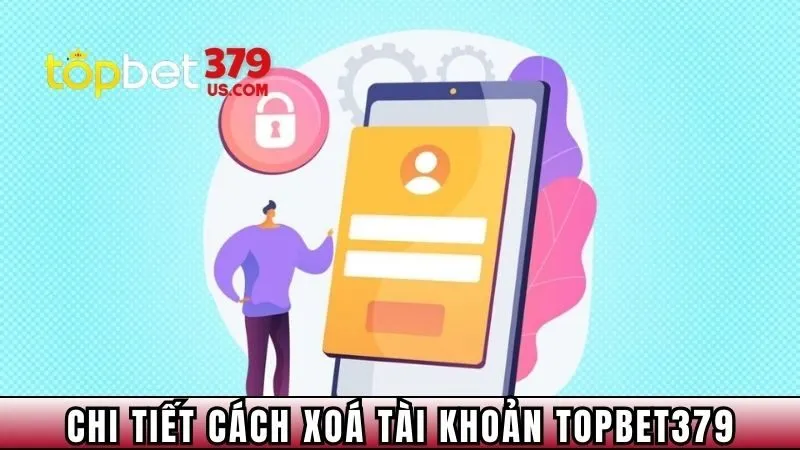 Chi tiết cách xoá tài khoản TopBet379 cần biết