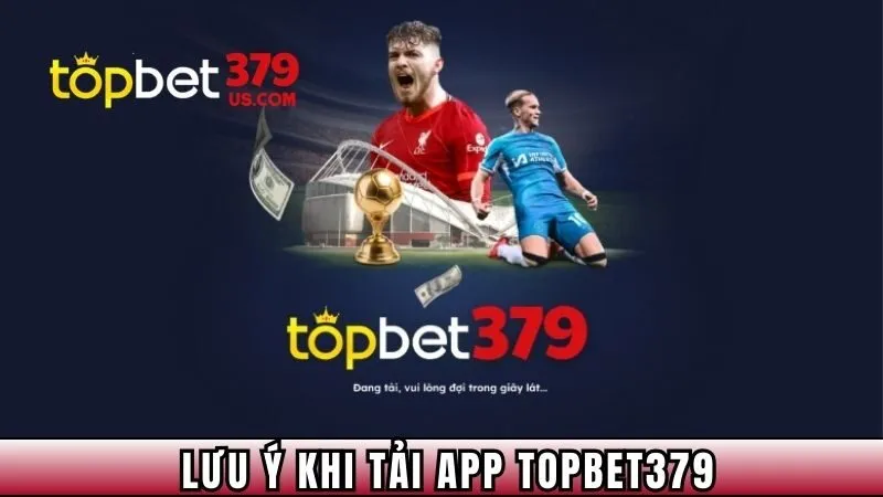 Những điều cần lưu ý khi tải app topbet379